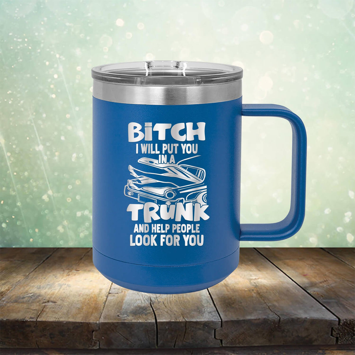 Bitch I Will Put You in A Trunk and Help People Look For You - Laser Etched Tumbler Mug