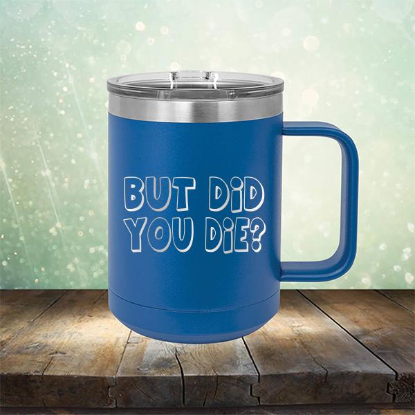 But Did You Die? - Laser Etched Tumbler Mug