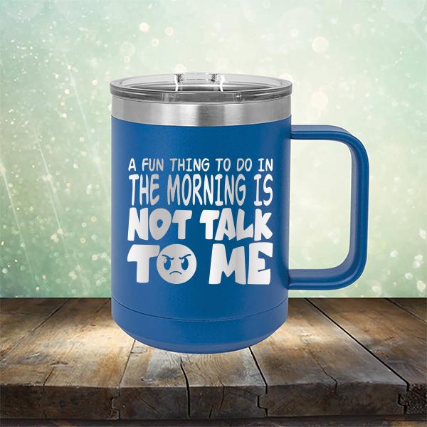 A Fun Thing To Do In The Morning Is Not Talk To Me - Laser Etched Tumbler Mug