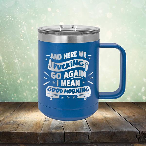 And Here We Fucking Go Again I Mean Good Morning - Laser Etched Tumbler Mug