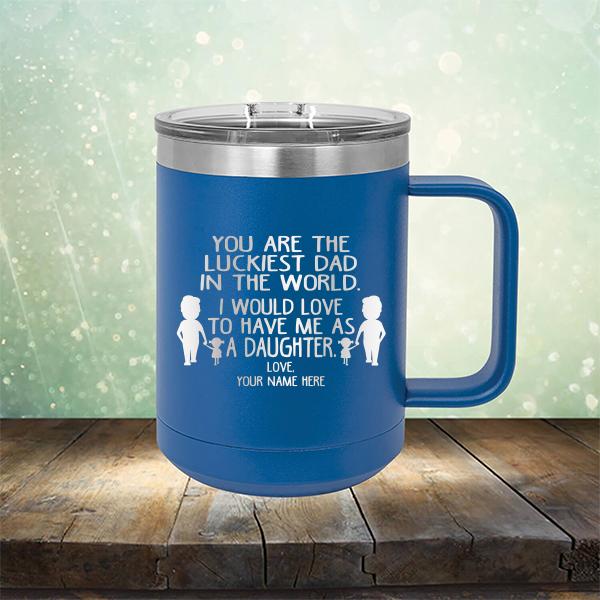 You Are The Luckiest Dad in The World. I Would Love to Have Me As A Daughter - Laser Etched Tumbler Mug