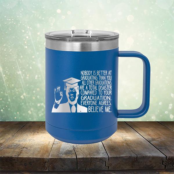 Nobody is Better At Graduating Than You All Other Graduations Are A Total Disaster Compared to Your Graduation - Laser Etched Tumbler Mug