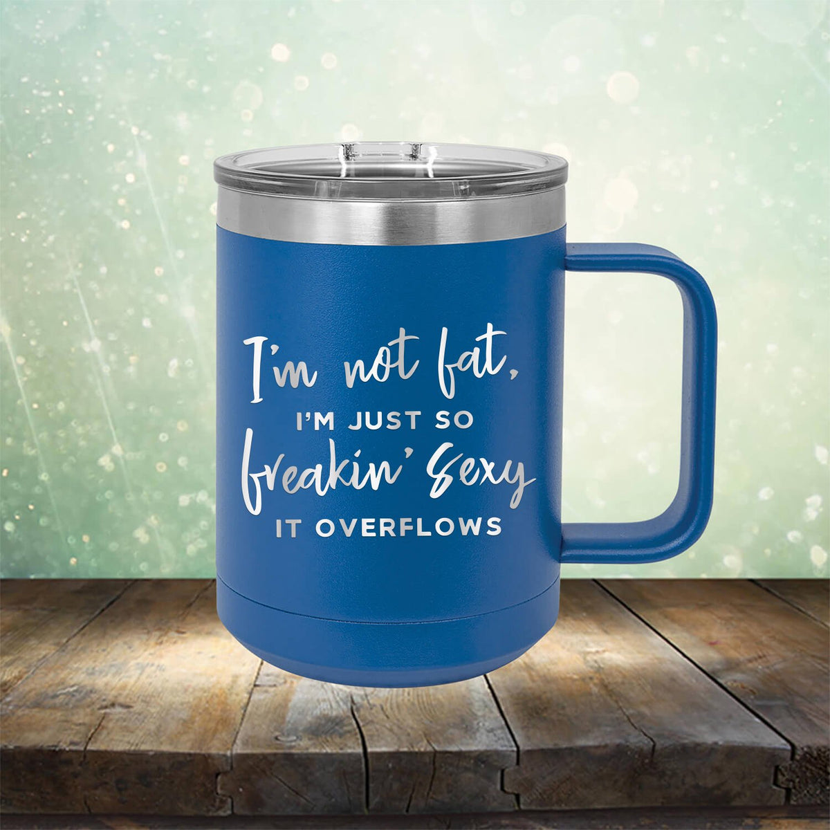 I&#39;m Not Fat, I&#39;m Just So Freakin&#39; Sexy It Overflows - Laser Etched Tumbler Mug