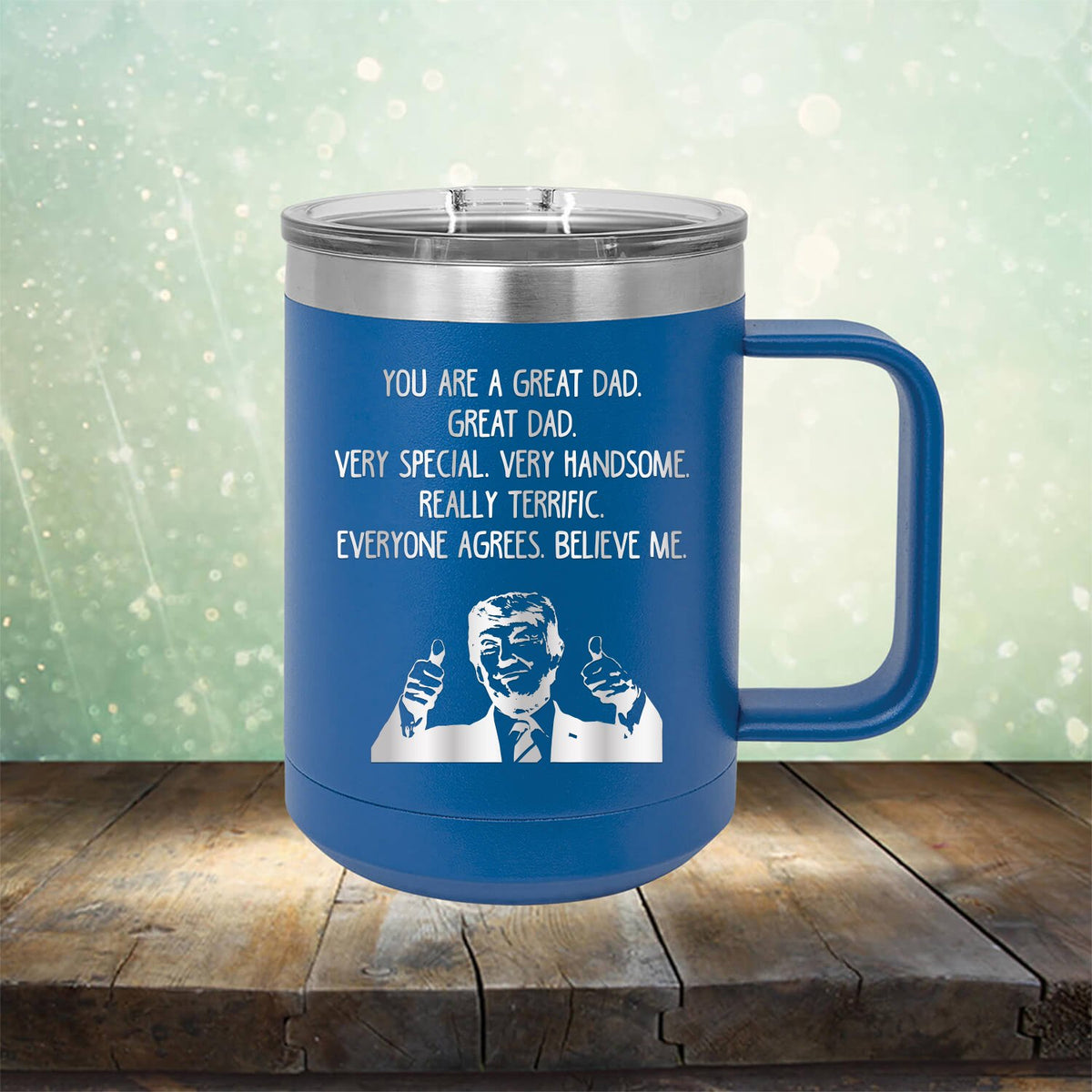 Trump You Are A Great Dad. Very Special. Very Handsome. Really Terrific. Everyone Agrees. Believe Me - Laser Etched Tumbler Mug