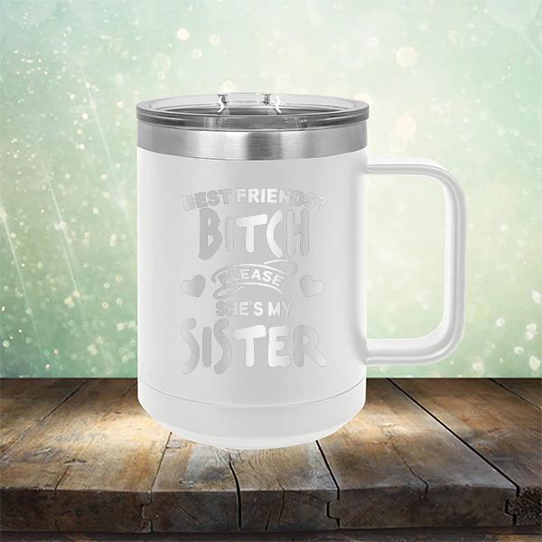 Best Friends? Bitch Please She&#39;s My Sister - Laser Etched Tumbler Mug