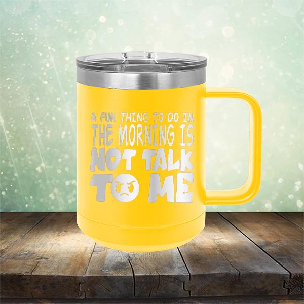 A Fun Thing To Do In The Morning Is Not Talk To Me - Laser Etched Tumbler Mug