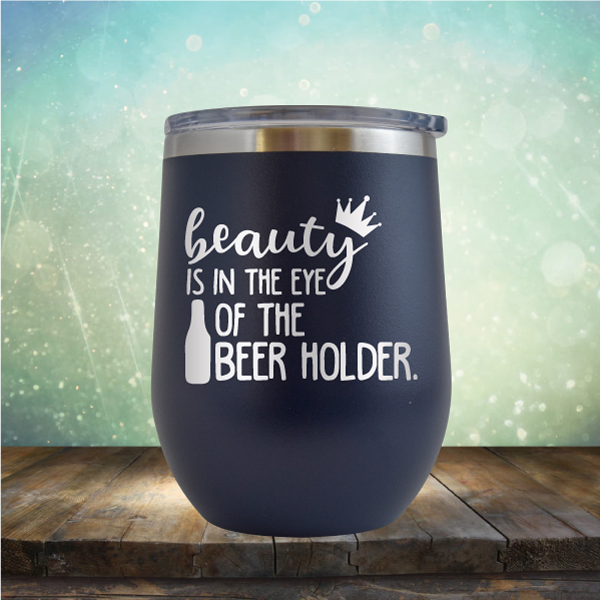 Beauty is in the Eye of the Beer Holder - Stemless Wine Cup