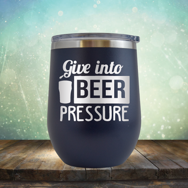 Give into Beer Pressure - Stemless Wine Cup