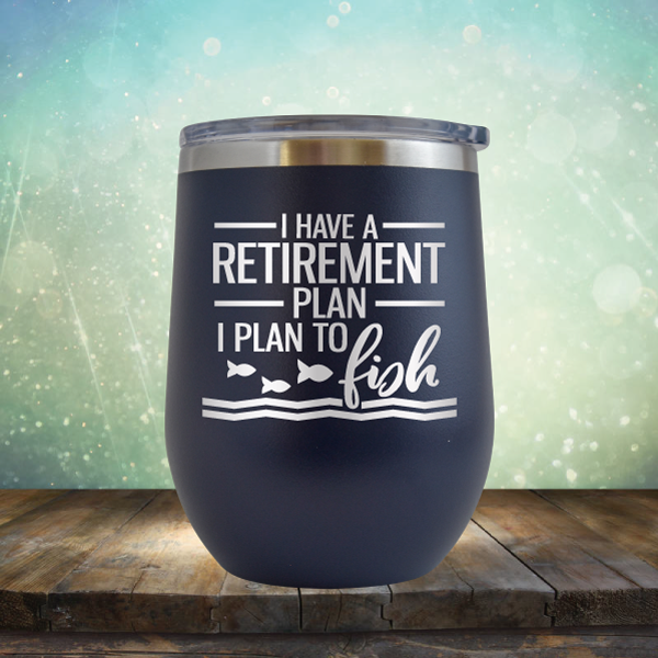 I Have A Retirement Plan I Plan to Fish - Stemless Wine Cup