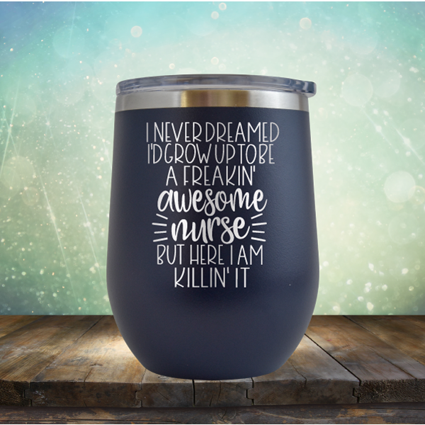 I Never Dreamed I&#39;d Grow Up to be A Freakin&#39; Awesome Nurse But Here I am Killin&#39; It - Stemless Wine Cup