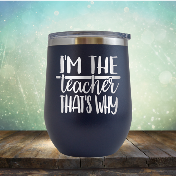 I&#39;m The Teacher That&#39;s Why - Stemless Wine Cup