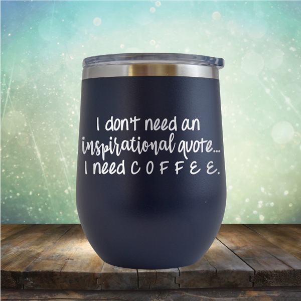 I don&#39;t need an inspiritional quote. I need Coffee - Stemless Wine Cup