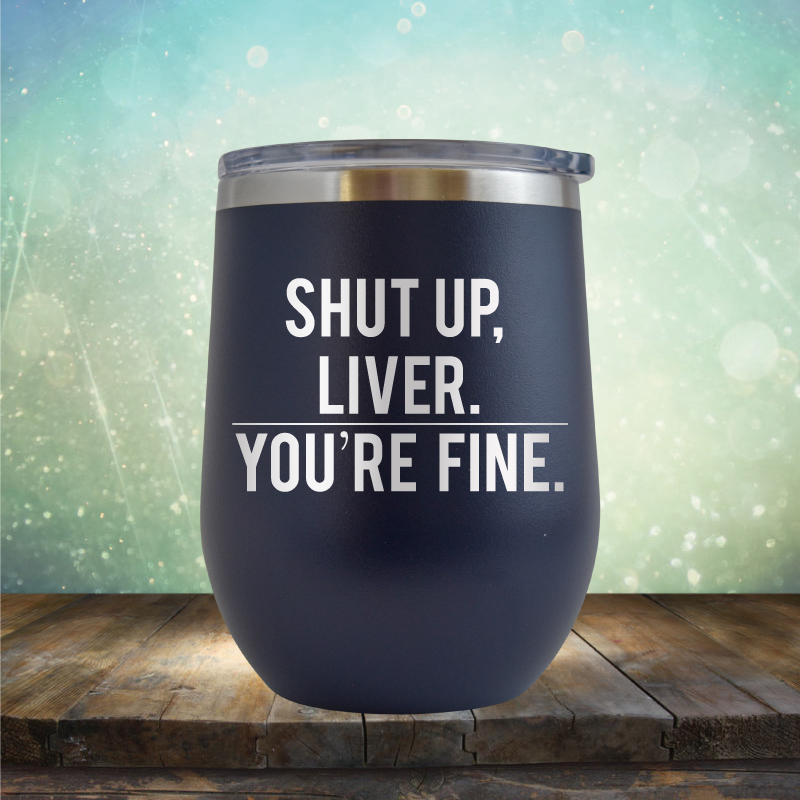 Shut Up Liver, You&#39;re Fine - Stemless Wine Cup