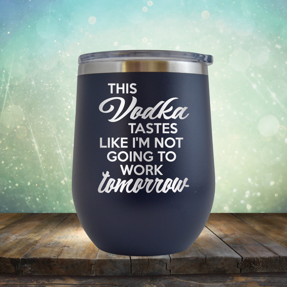 This Vodka Tastes Like I&#39;m Not Going to Work Tomorrow - Stemless Wine Cup
