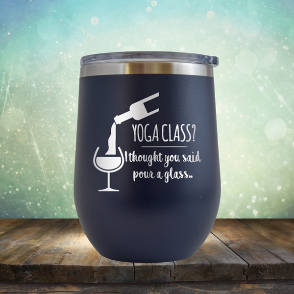 Yoga Class? I thought You Said Pour A Glass - Stemless Wine Cup