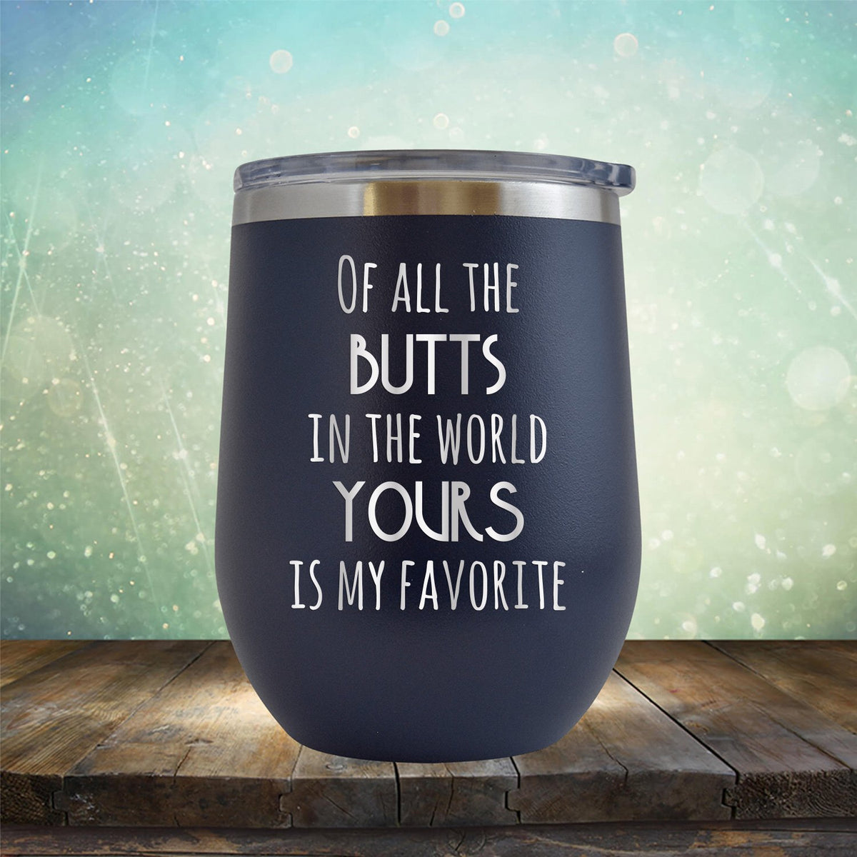 Off All the Butts in the World Yours is My Favorite - Stemless Wine Cup