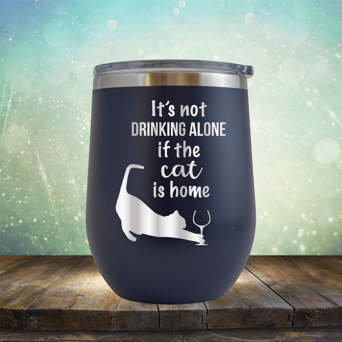 It&#39;s Not Drinking Alone If the Cat is Home - Stemless Wine Cup
