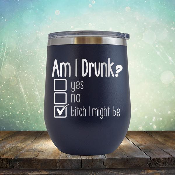 Am I Drunk Yes, No, Bitch I Might Be - Stemless Wine Cup