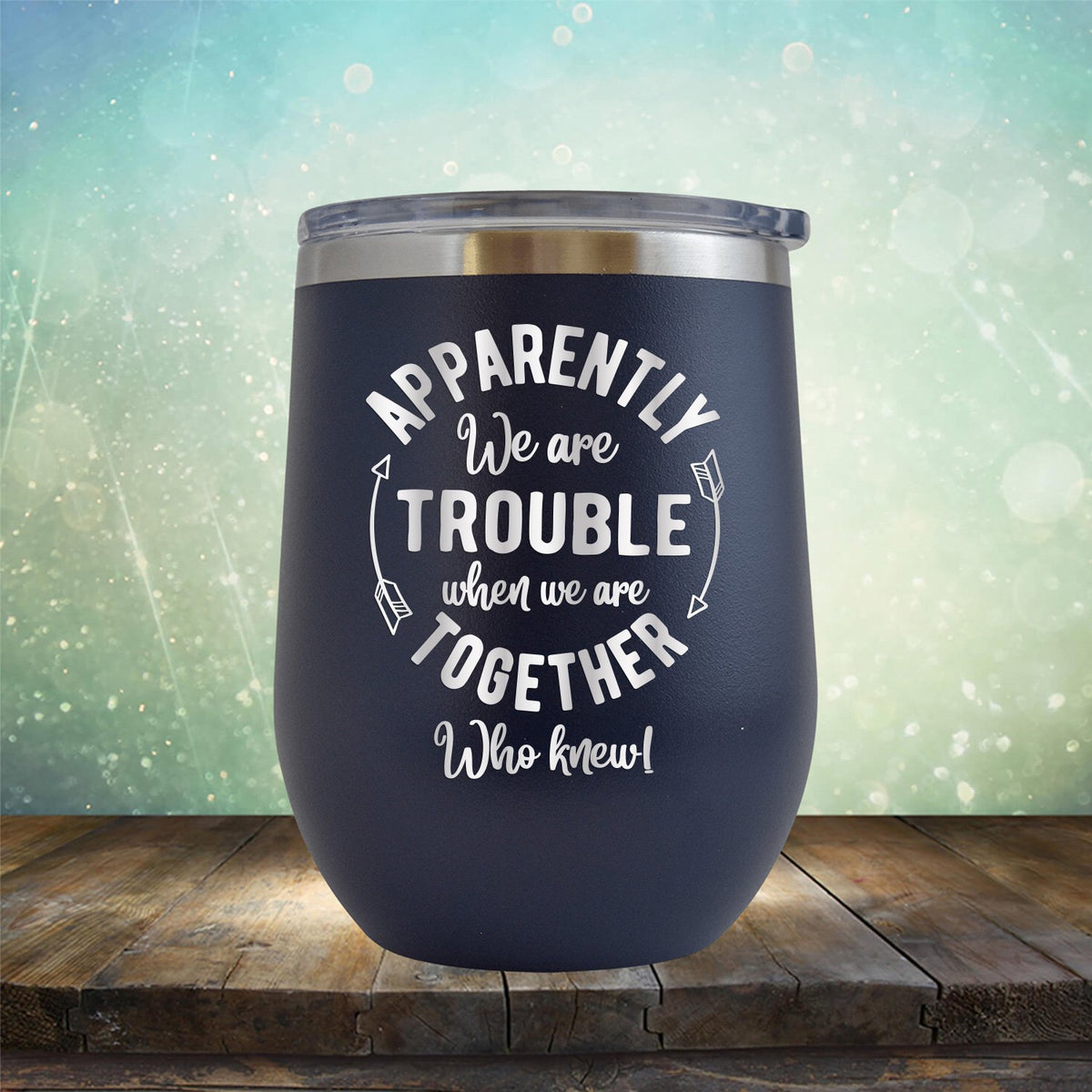 Apparently We Are Trouble When We Are Together Who Knew - Stemless Wine Cup