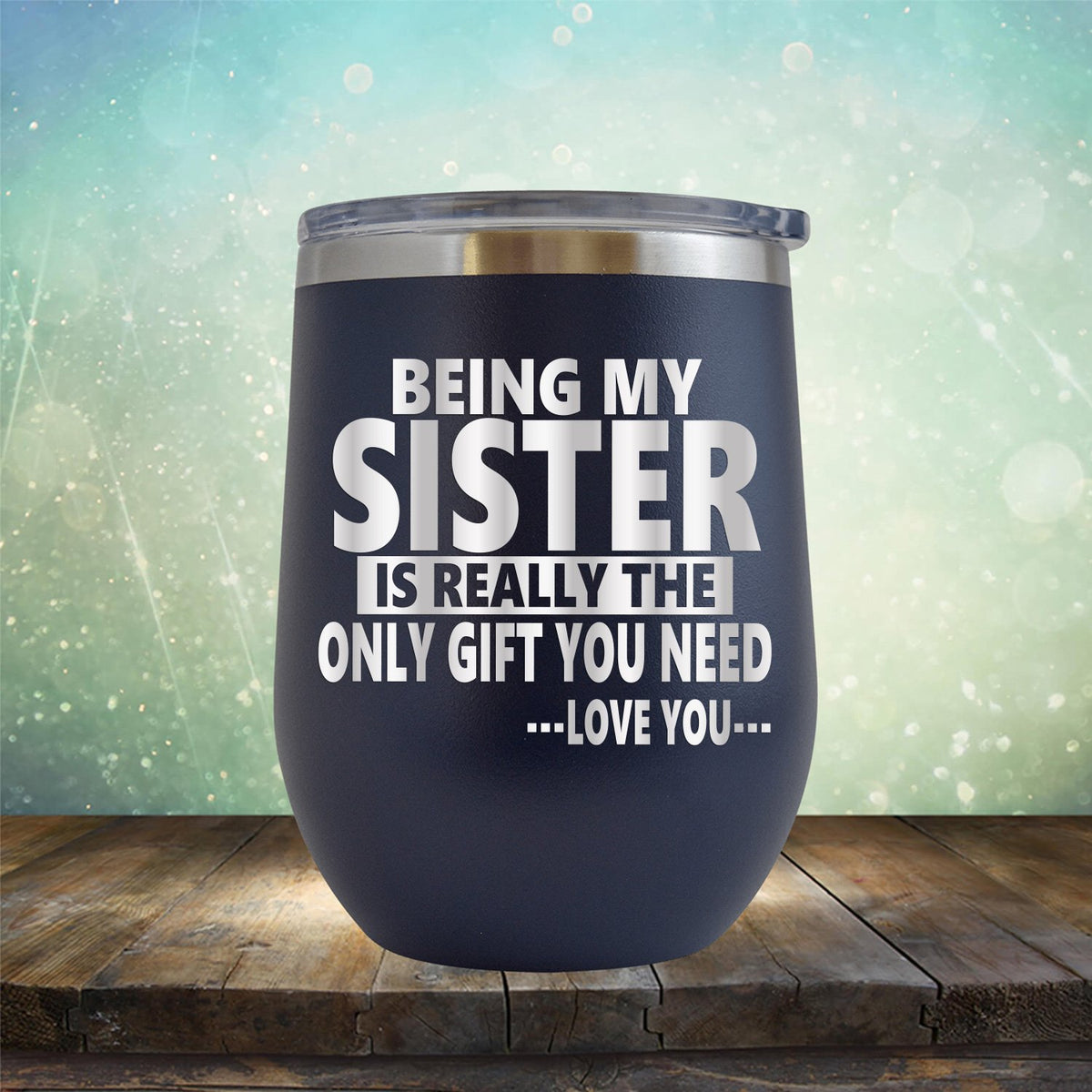 Being My Sister is Really The Only Gift You Need...Love You... - Stemless Wine Cup
