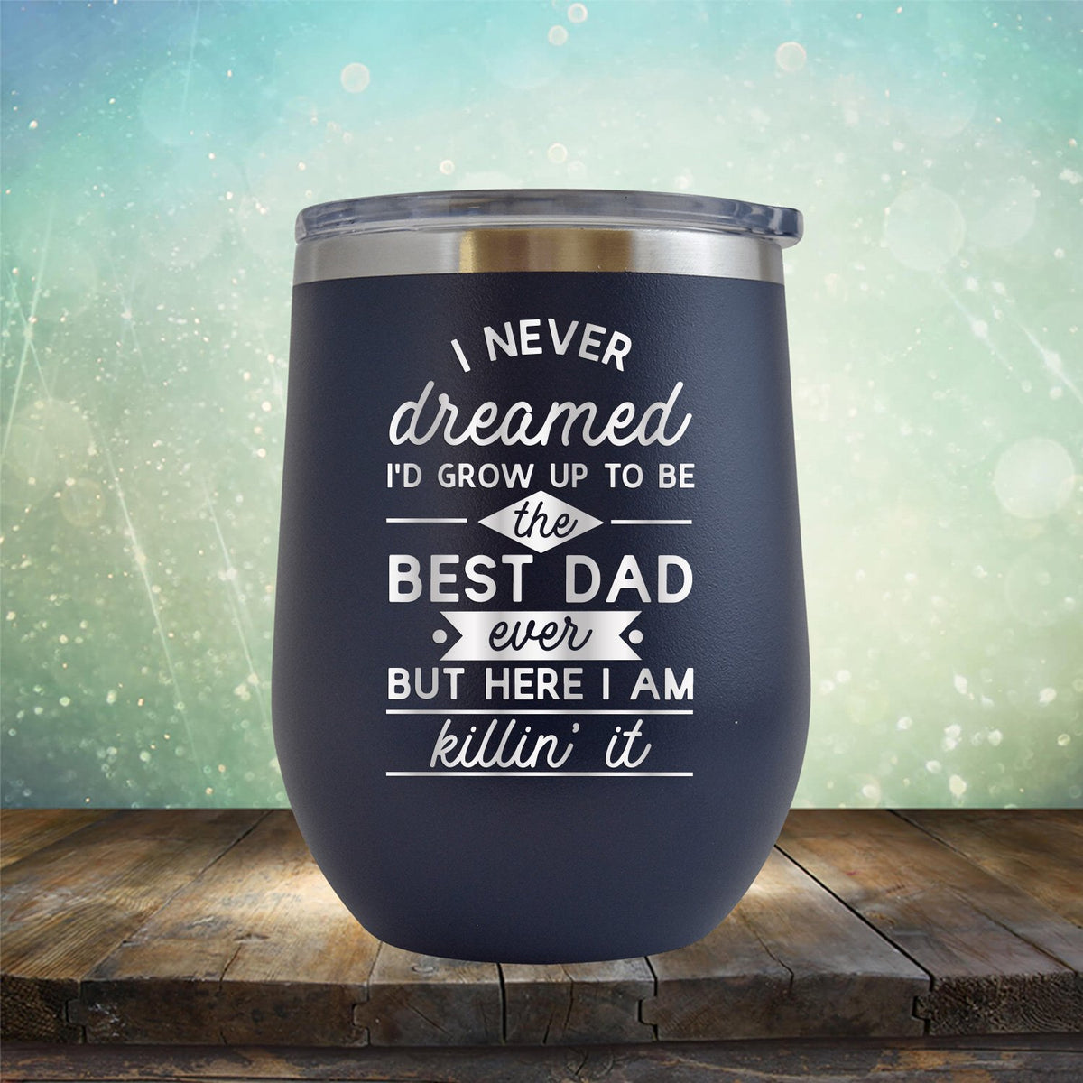 I Never Dreamed I&#39;d Grow up to Be the Best Dad Ever But Here I&#39;m Killin&#39; it - Stemless Wine Cup