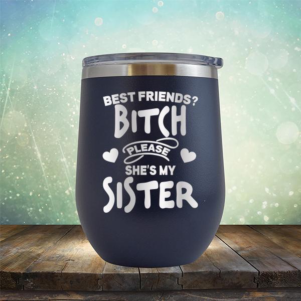 Best Friends? Bitch Please She&#39;s My Sister - Stemless Wine Cup