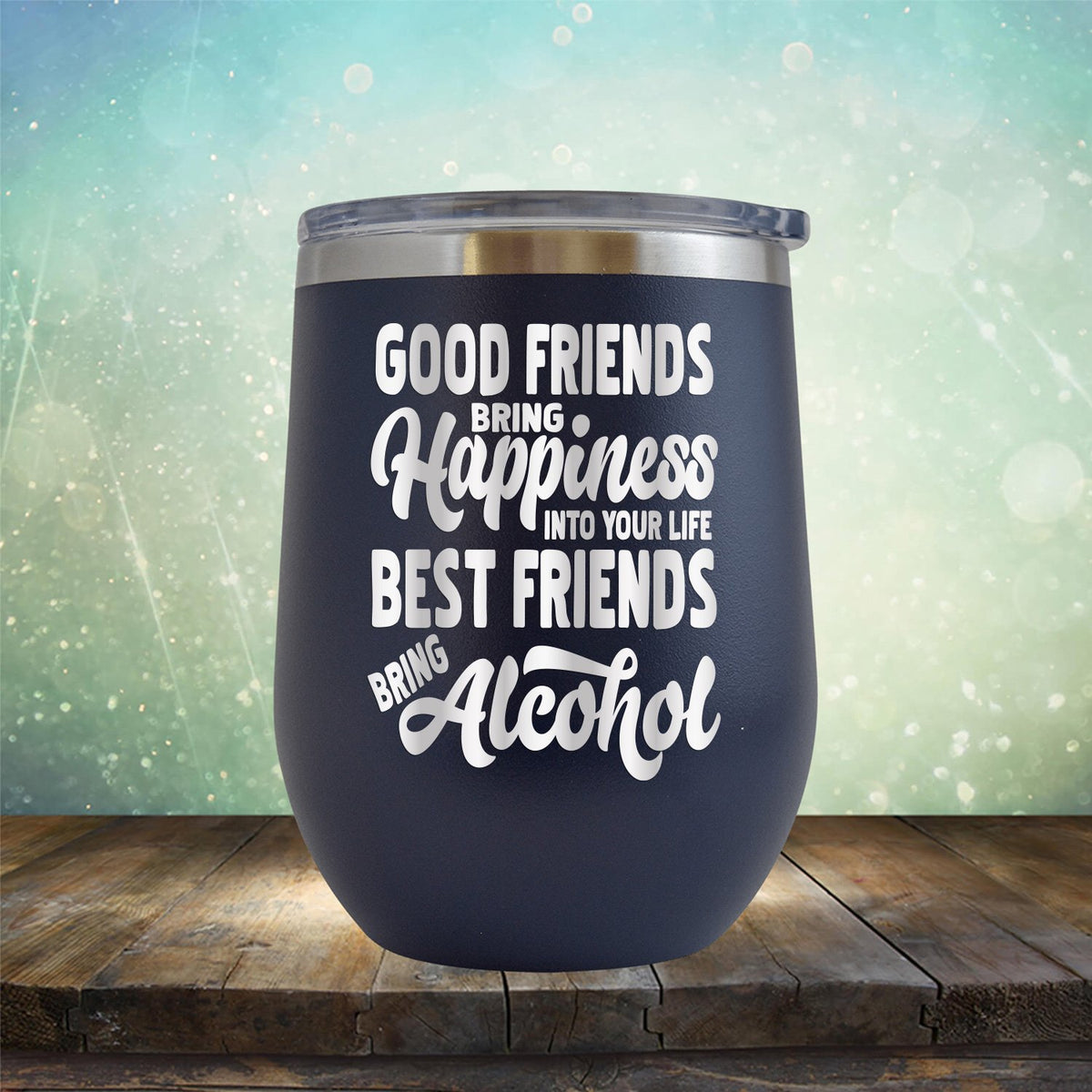 Good Friends Bring Happiness into Your Life Best Friends Bring Alcohol - Stemless Wine Cup