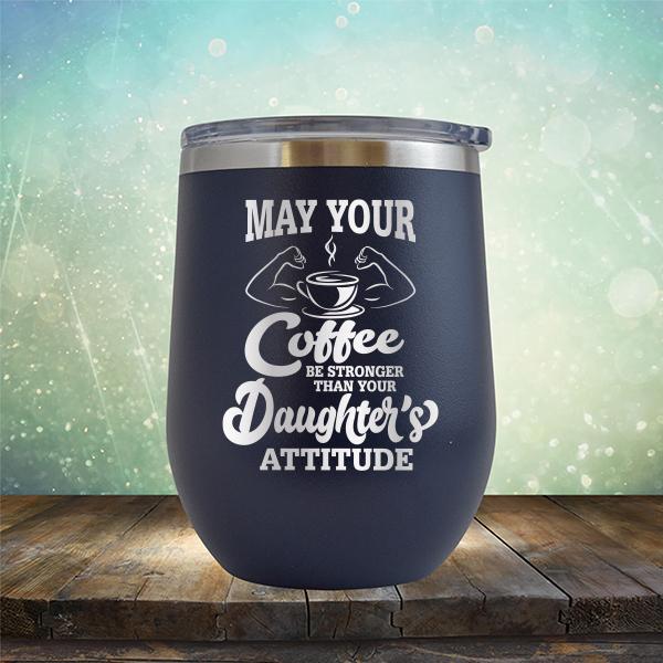 May Your Coffee Be Stronger Than Your Daughter&#39;s Attitude - Stemless Wine Cup