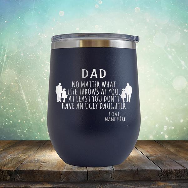 Dad No Matter What Life Throws At You At Least You Don&#39;t Have An Ugly Daughter - Stemless Wine Cup