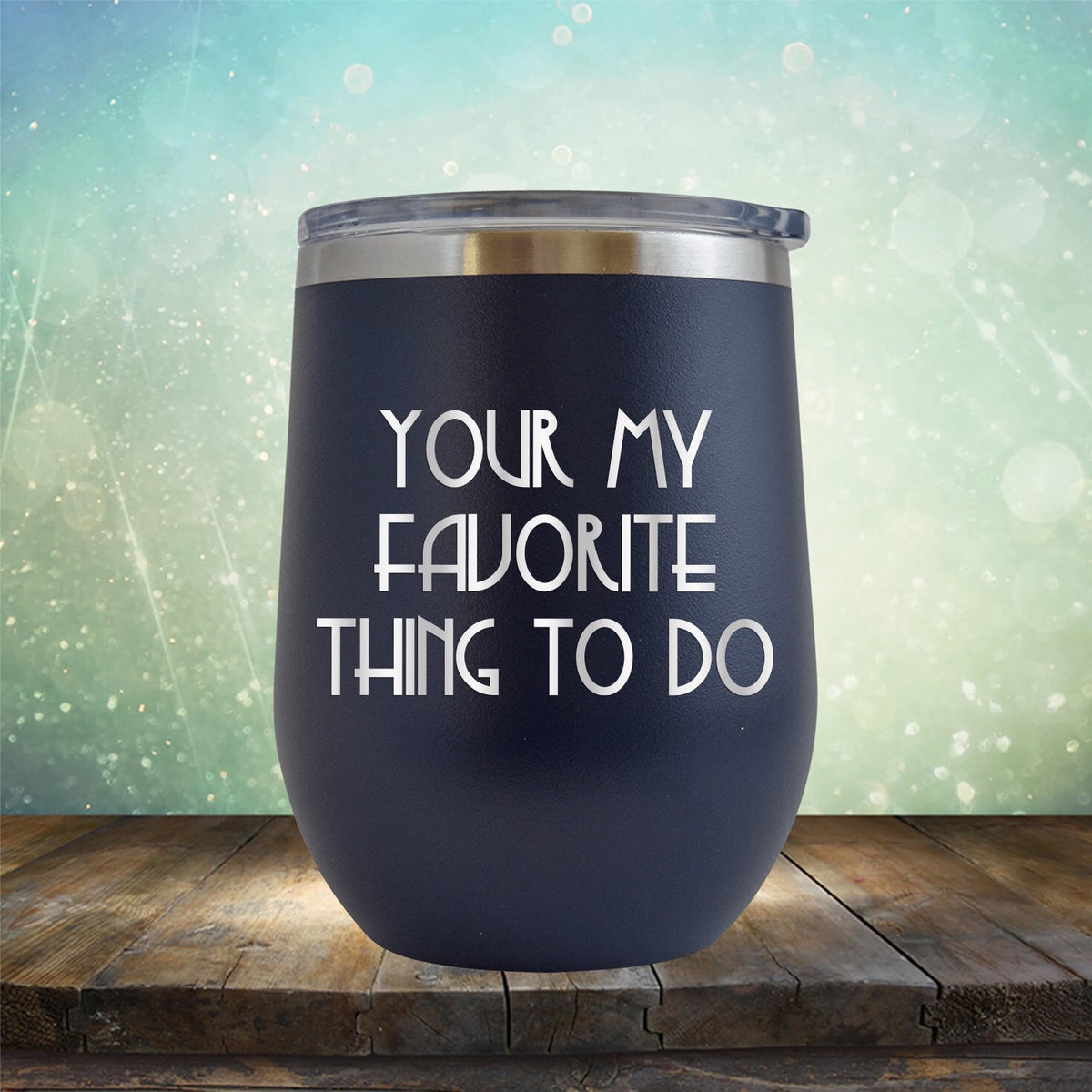 Your My Favorite Thing To Do - Stemless Wine Cup