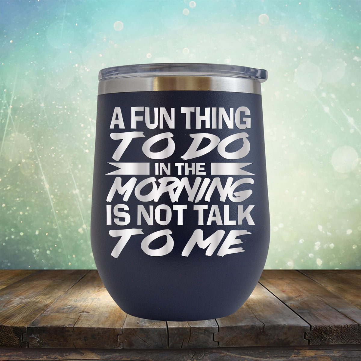 A Fun Thing To Do in The Morning is Not Talk To Me - Stemless Wine Cup