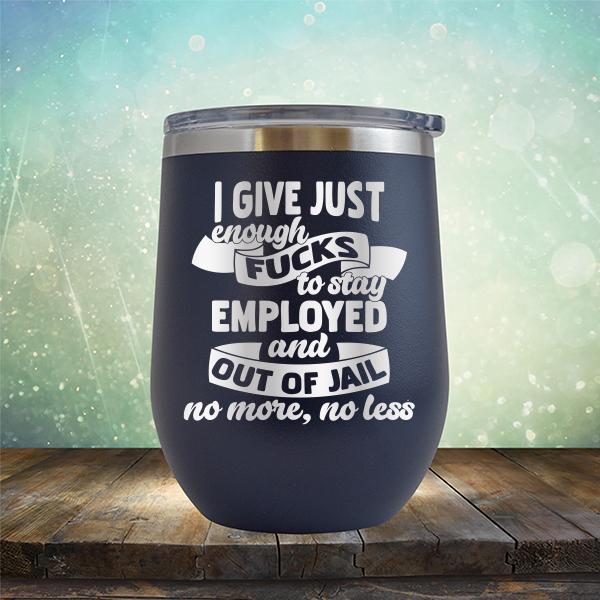 I Give Just Enough Fucks to Stay Employed and Out of Jail No More No Less - Stemless Wine Cup