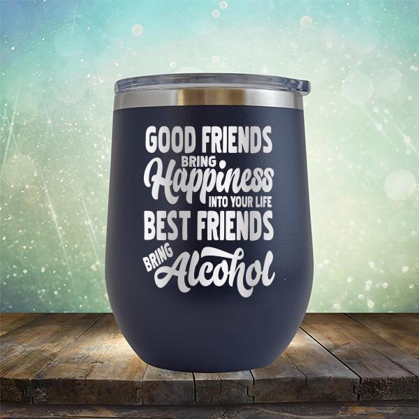 Good Friends Bring Happiness into Your Life Best Friends Bring Alcohol - Stemless Wine Cup