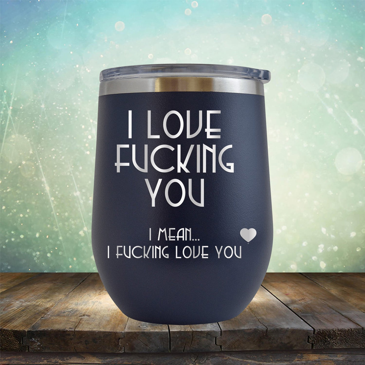 I Love Fucking You I Mean I Fucking Love You - Stemless Wine Cup