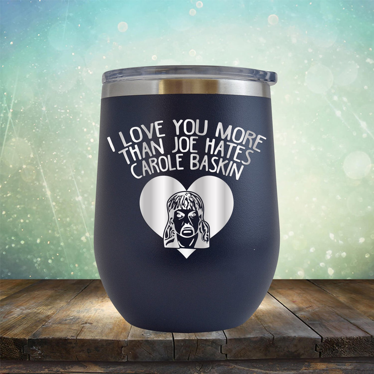 I Love Your More Than Joe Hates Carole Baskin - Stemless Wine Cup