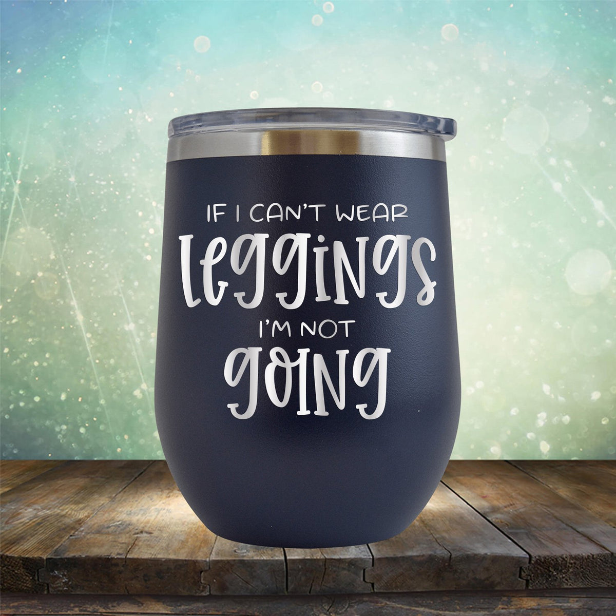 If I Can&#39;t Wear Leggings I&#39;m Not Going - Stemless Wine Cup