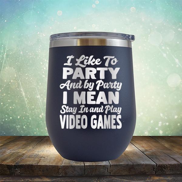I Like To Party And By Party I Mean Stay in And Play Video Games - Stemless Wine Cup