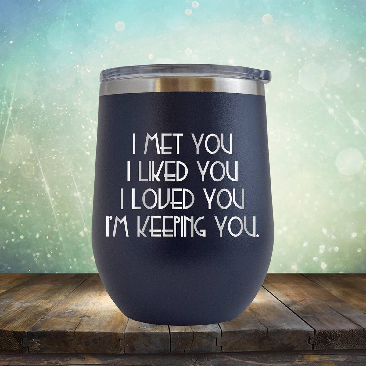 I Met You I Liked You I Loved You I&#39;m Keeping You - Stemless Wine Cup