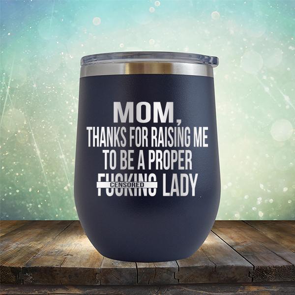 MOM, Thanks For Raising Me To Be A Proper Fucking Lady - Stemless Wine Cup