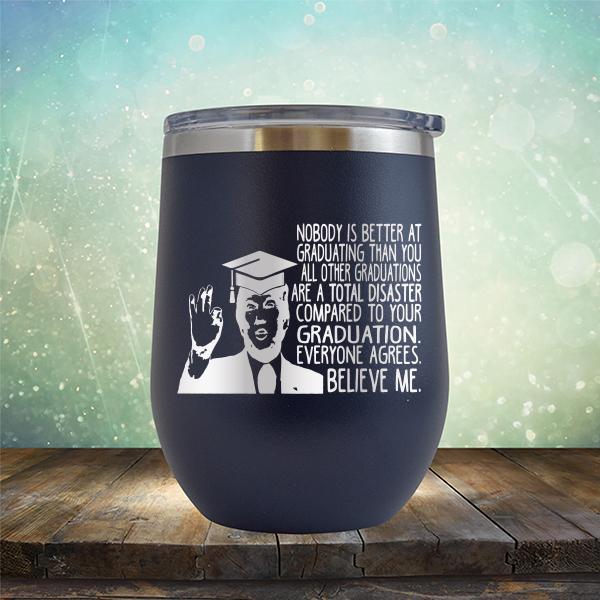 Nobody is Better At Graduating Than You All Other Graduations Are A Total Disaster Compared to Your Graduation - Stemless Wine Cup