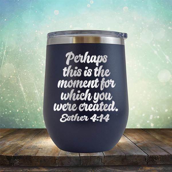 Perhaps This is The Moment For Which You Were Created. Esther 4:14 - Stemless Wine Cup