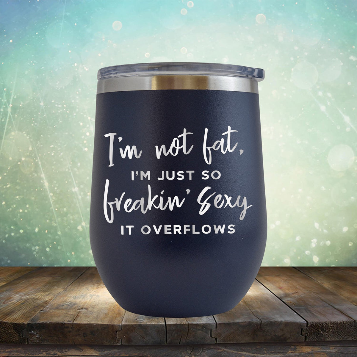 I&#39;m Not Fat, I&#39;m Just So Freakin&#39; Sexy It Overflows - Stemless Wine Cup