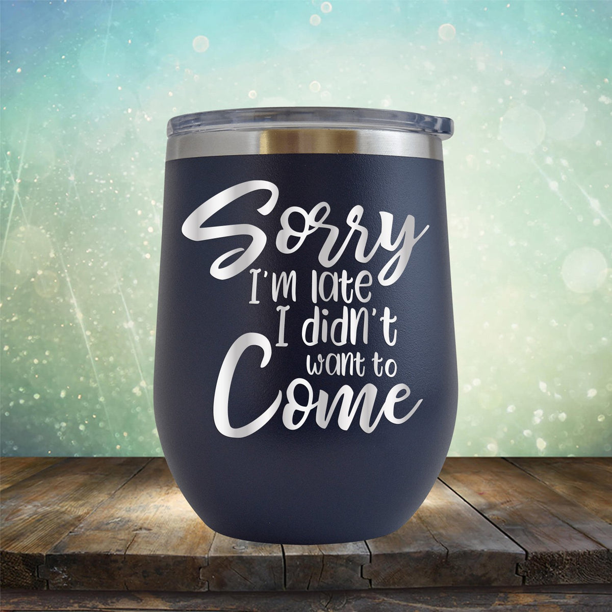 Sorry I&#39;m Late I didn&#39;t Want to Come - Wine Tumbler