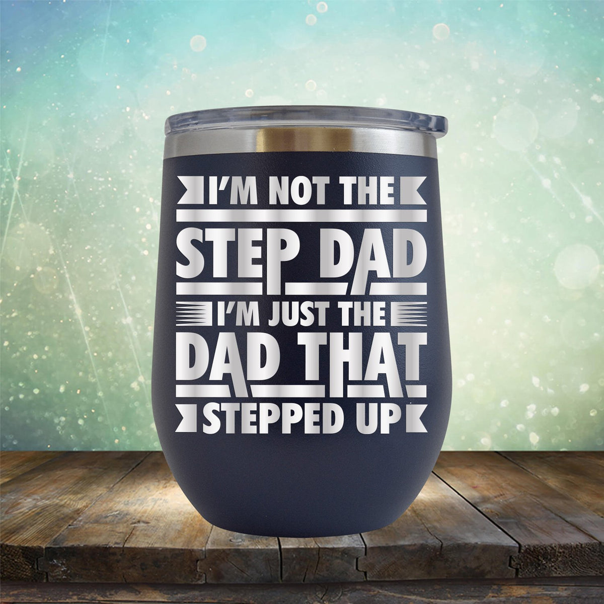 I&#39;m Not The Step Dad I&#39;m Just The Dad That Stepped Up - Stemless Wine Cup