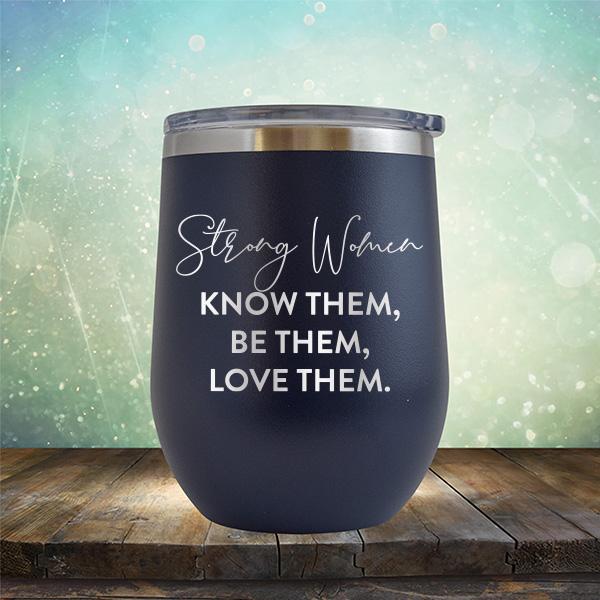 Strong Women Know Them, Be Them, Love Them - Stemless Wine Cup