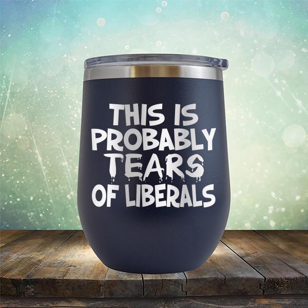 This is Probably Tears of Liberals - Stemless Wine Cup