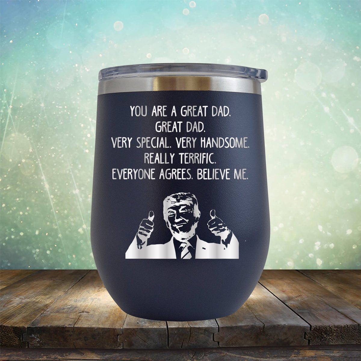 Trump You Are A Great Dad. Very Special. Very Handsome. Really Terrific. Everyone Agrees. Believe Me - Stemless Wine Cup