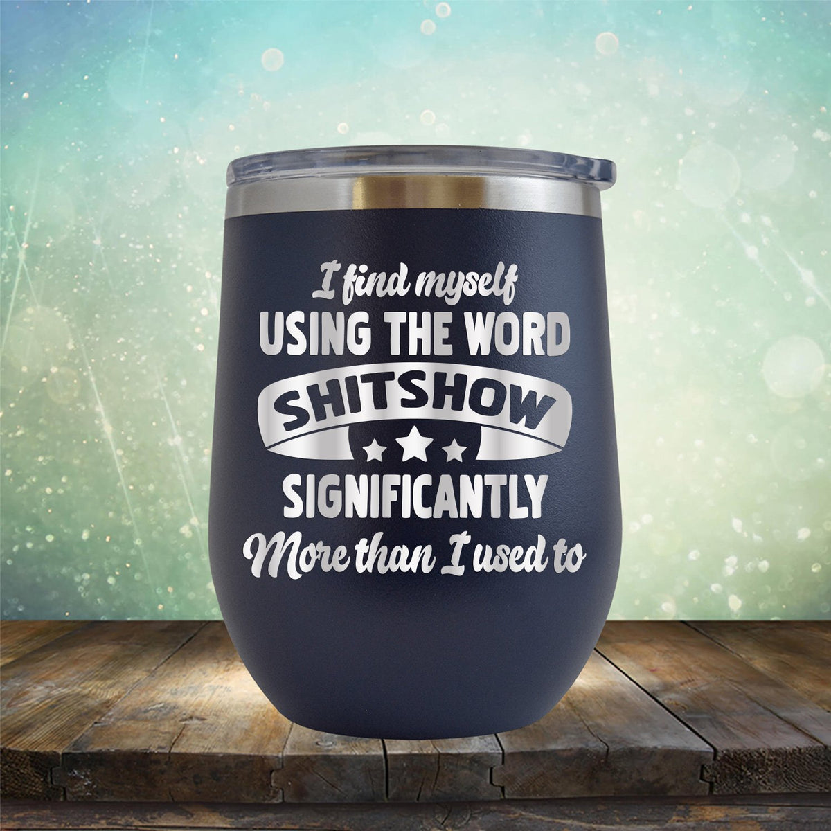 I Find Myself Using The Word Shitshow Significantly More Than I Used To - Stemless Wine Cup