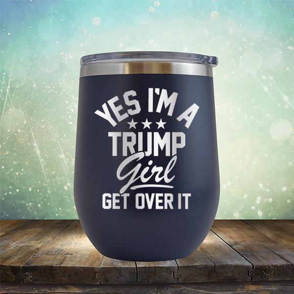 Yes I'm A Trump Girl Get Over It - Stemless Wine Cup