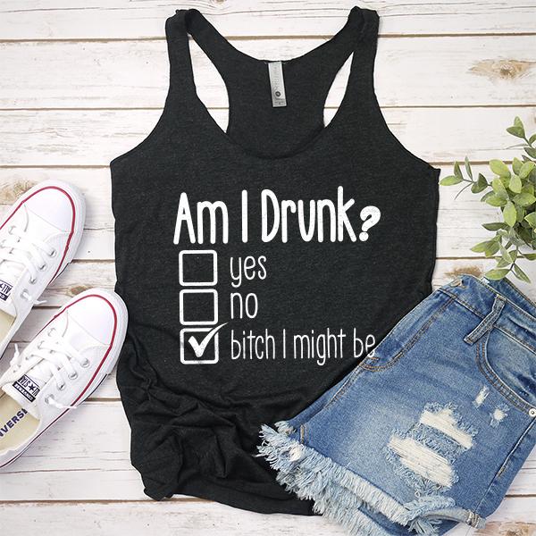 Am I Drunk Yes, No, Bitch I Might Be - Tank Top Racerback